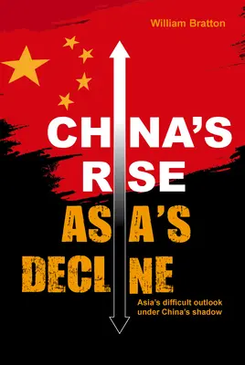 Ascensiunea Chinei, declinul Asiei: Perspectivele dificile ale Asiei sub umbra Chinei - China's Rise, Asia's Decline: Asia's Difficult Outlook Under China's Shadow