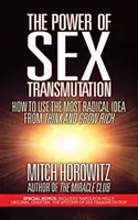 Puterea transmutației sexuale: Cum să folosești cea mai radicală idee din Think and Grow Rich - The Power of Sex Transmutation: How to Use the Most Radical Idea from Think and Grow Rich