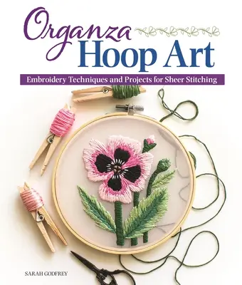 Organza Hoop Art: Tehnici și proiecte de broderie pentru cusături transparente - Organza Hoop Art: Embroidery Techniques and Projects for Sheer Stitching