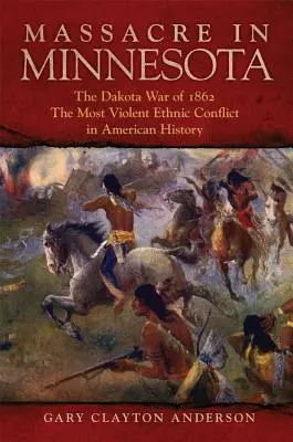 Masacru în Minnesota: Războiul Dakota din 1862, cel mai violent conflict etnic din istoria Americii - Massacre in Minnesota: The Dakota War of 1862, the Most Violent Ethnic Conflict in American History