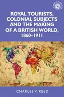 Turiști regali, supuși coloniali și crearea unei lumi britanice, 1860-1911 - Royal Tourists, Colonial Subjects and the Making of a British World, 1860-1911