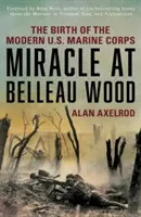 Miracolul de la Belleau Wood: Nașterea corpului modern al pușcașilor marini americani - Miracle at Belleau Wood: The Birth of the Modern U.S. Marine Corps