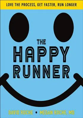 Alergătorul fericit: Love the Process, Get Faster, Run Longer (Iubește procesul, fii mai rapid, aleargă mai mult) - The Happy Runner: Love the Process, Get Faster, Run Longer