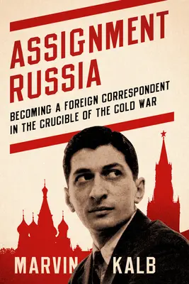 Assignment Russia: Devenirea unui corespondent străin în creuzetul Războiului Rece - Assignment Russia: Becoming a Foreign Correspondent in the Crucible of the Cold War