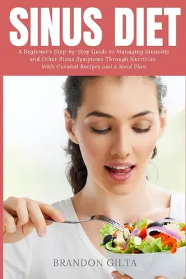 Dieta sinusurilor: Ghidul pas cu pas al unui începător pentru gestionarea sinuzitei și a altor simptome ale sinusurilor prin alimentație: Cu rețete îngrijite - Sinus Diet: A Beginner's Step-by-Step Guide to Managing Sinusitis and Other Sinus Symptoms Through Nutrition: With Curated Recipes