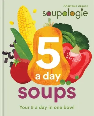Soupologie 5-A-Day Soups: Supa ta de 5 pe zi într-un singur bol - Soupologie 5-A-Day Soups: Your 5 a Day in One Bowl