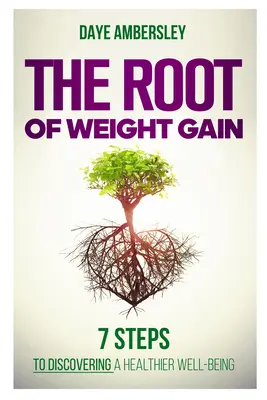 Rădăcina creșterii în greutate: 7 pași pentru a descoperi o stare de bine mai sănătoasă - The Root of Weight Gain: 7 Steps to Discovering a Healthier Well-Being
