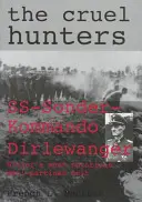 Vânătorii cruzi: Ss-Sonderkommando Dirlewanger Cea mai notorie unitate antipartinică a lui Hitler - The Cruel Hunters: Ss-Sonderkommando Dirlewanger Hitler's Most Notorious Anti-Partisan Unit