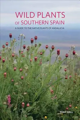 Plante sălbatice din sudul Spaniei: Un ghid al plantelor indigene din Andaluzia - Wild Plants of Southern Spain: A Guide to the Native Plants of Andalucia