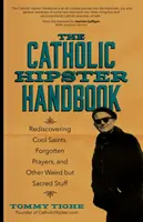 The Catholic Hipster Handbook: Redescoperirea sfinților cool, a rugăciunilor uitate și a altor lucruri ciudate, dar sacre - The Catholic Hipster Handbook: Rediscovering Cool Saints, Forgotten Prayers, and Other Weird But Sacred Stuff