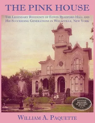 Casa roz: The Legendary Residence of Edwin Bradford Hall and His Succeeding Generations in Wellsville, New York - The Pink House: The Legendary Residence of Edwin Bradford Hall and His Succeeding Generations in Wellsville, New York