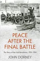 Pace după bătălia finală: Povestea revoluției irlandeze, 1912-1924 - Peace After the Final Battle: The Story of the Irish Revolution, 1912-1924
