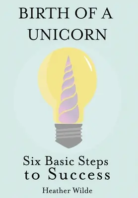 Nașterea unui unicorn: Șase pași de bază către succes - Birth of a Unicorn: Six Basic Steps to Success