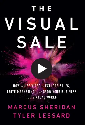 The Visual Sale: Cum să folosiți materialele video pentru a exploda vânzările, a stimula marketingul și a vă dezvolta afacerea într-o lume virtuală - The Visual Sale: How to Use Video to Explode Sales, Drive Marketing, and Grow Your Business in a Virtual World