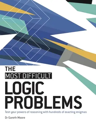 Cele mai dificile probleme de logică: Testează-ți puterea de raționament cu sute de enigme exacte - The Most Difficult Logic Problems: Test Your Powers of Reasoning with Hundreds of Exacting Enigmas