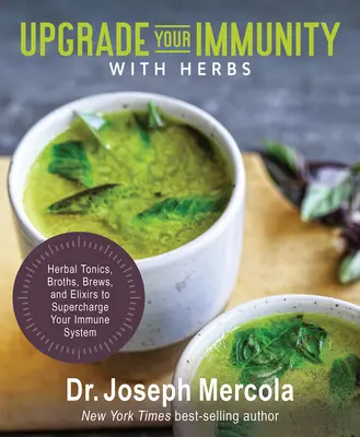 Upgrade Your Immunity with Herbs: Tonice pe bază de plante, ciorbe, infuzii și elixiruri pentru a-ți supraîncărca sistemul imunitar - Upgrade Your Immunity with Herbs: Herbal Tonics, Broths, Brews, and Elixirs to Supercharge Your Immune System