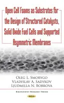 Spume cu celule deschise ca substraturi pentru proiectarea catalizatorilor structurați, a pilelor de combustie cu oxid solid și a membranelor asimetrice susținute - Open Cell Foams as Substrates for the Design of Structured Catalysts, Solid Oxide Fuel Cells & Supported Asymmetric Membranes