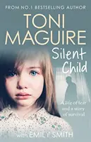 Silent Child - Din bestsellerul nr.1 Toni Maguire vine o nouă poveste adevărată de abuz și supraviețuire - Silent Child - From no.1 bestseller Toni Maguire comes a new true story of abuse and survival