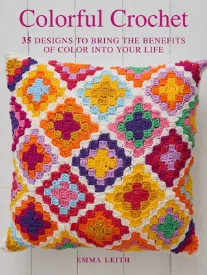 Croșetat colorat: 35 de modele pentru a aduce beneficiile culorii în viața ta - Colorful Crochet: 35 Designs to Bring the Benefits of Color Into Your Life