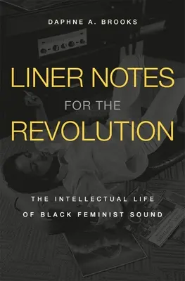 Liner Notes for the Revolution: Viața intelectuală a sunetului feminist negru - Liner Notes for the Revolution: The Intellectual Life of Black Feminist Sound