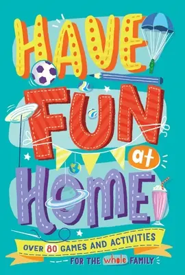 Distrează-te acasă: Peste 80 de jocuri și activități pentru întreaga familie - Have Fun at Home: Over 80 Games and Activities for the Whole Family