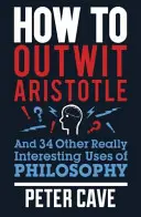 How to Outwit Aristotle: Și alte 34 de utilizări cu adevărat interesante ale filosofiei - How to Outwit Aristotle: And 34 Other Really Interesting Uses of Philosophy