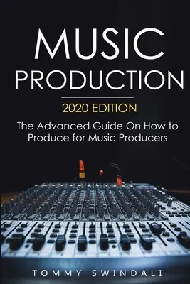Music Production, 2020 Edition: Ghidul avansat despre cum să produci pentru producătorii de muzică - Music Production, 2020 Edition: The Advanced Guide On How to Produce for Music Producers