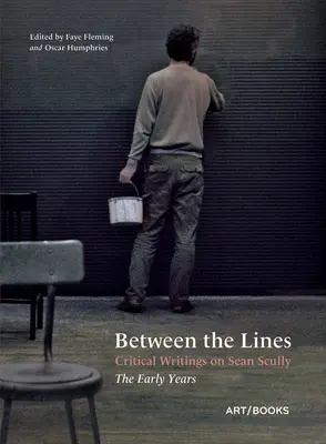 Între linii: Critical Writings on Sean Scully: The Early Years - Between the Lines: Critical Writings on Sean Scully: The Early Years