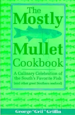 Cartea de bucate Mostly Mullet: A Culinary Celebration of the South's Favorite Fish (and Other Great Southern Seafood) - The Mostly Mullet Cookbook: A Culinary Celebration of the South's Favorite Fish (and Other Great Southern Seafood)