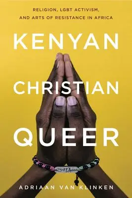 Kenyan, Christian, Queer: Religie, activism Lgbt și arte ale rezistenței în Africa - Kenyan, Christian, Queer: Religion, Lgbt Activism, and Arts of Resistance in Africa