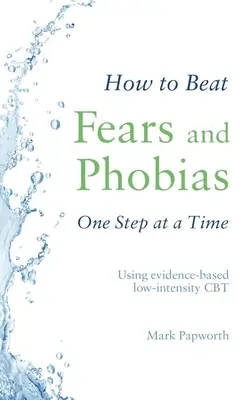 Cum să învingi fricile și fobiile, pas cu pas: Utilizarea CBT cu intensitate redusă bazată pe dovezi - How to Beat Fears and Phobias One Step at a Time: Using Evidence-Based Low-Intensity CBT