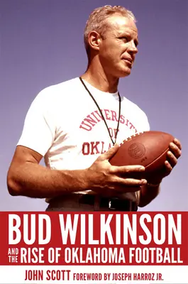 Bud Wilkinson și ascensiunea fotbalului din Oklahoma - Bud Wilkinson and the Rise of Oklahoma Football
