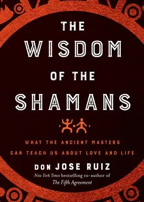 Înțelepciunea șamanilor: Ce ne pot învăța maeștrii antici despre iubire și viață - Wisdom of the Shamans: What the Ancient Masters Can Teach Us about Love and Life