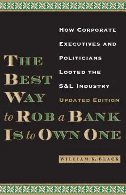 Cel mai bun mod de a jefui o bancă este să deții una: Cum au jefuit directorii de companii și politicienii industria S&l - The Best Way to Rob a Bank Is to Own One: How Corporate Executives and Politicians Looted the S&l Industry
