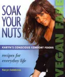 Soak Your Nuts: Vegan Fare/Rețete crude: Karyn's Conscious Comfort Foods - Soak Your Nuts: Vegan Fare/Raw Recipes: Karyn's Conscious Comfort Foods
