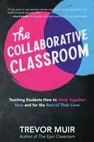The Collaborative Classroom: Învățarea elevilor cum să lucreze împreună acum și pentru tot restul vieții lor - The Collaborative Classroom: Teaching Students How to Work Together Now and for the Rest of Their Lives