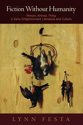 Ficțiune fără umanitate: Persoană, animal, lucru în literatura și cultura Iluminismului timpuriu - Fiction Without Humanity: Person, Animal, Thing in Early Enlightenment Literature and Culture
