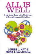 Totul este bine - Vindecă-ți corpul cu medicamente, afirmații și intuiție - All Is Well - Heal Your Body with Medicine, Affirmations and Intuition