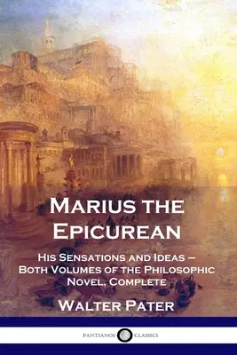 Marius Epicureanul: Senzațiile și ideile sale - ambele volume ale romanului filozofic, integral - Marius the Epicurean: His Sensations and Ideas - Both Volumes of the Philosophic Novel, Complete