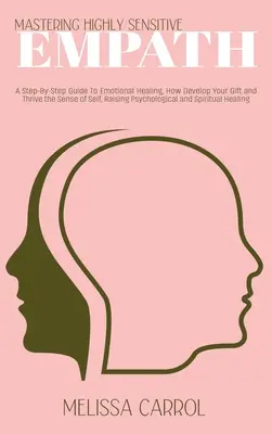 Mastering Highly Sensitive Empath: Un ghid pas cu pas pentru vindecarea emoțională, cum să vă dezvoltați darul și să prosperați simțul de sine, creșterea psihologică - Mastering Highly Sensitive Empath: A Step-By-Step Guide To Emotional Healing, How Develop Your Gift and Thrive the Sense of Self, Raising Psychologica