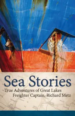 Sea Stories: Aventurile adevărate ale căpitanului de cargobot de pe Marile Lacuri, Richard Metz - Sea Stories: True Adventures of Great Lakes Freighter Captain, Richard Metz
