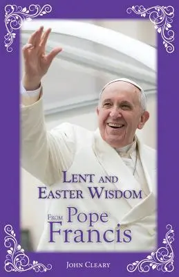 Înțelepciunea Postului Mare și a Paștelui de la Papa Francisc - Lent and Easter Wisdom from Pope Francis