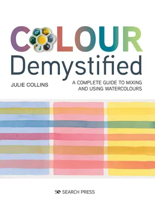 Culoarea demistificată: Un ghid complet pentru amestecarea și utilizarea acuarelelor - Colour Demystified: A Complete Guide to Mixing and Using Watercolours