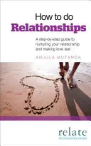 Cum să faci relații: Un ghid pas cu pas pentru a-ți hrăni relația și a face iubirea să dureze - How to Do Relationships: A Step-By-Step Guide to Nurturing Your Relationship and Making Love Last