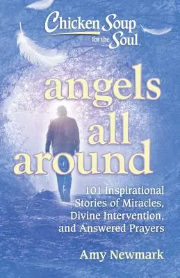 Supa de pui pentru suflet: Îngeri peste tot: 101 povești inspiraționale despre miracole, intervenție divină și rugăciuni ascultate - Chicken Soup for the Soul: Angels All Around: 101 Inspirational Stories of Miracles, Divine Intervention, and Answered Prayers