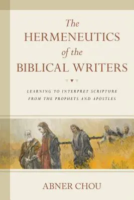 Hermeneutica scriitorilor biblici: Învățând să interpretăm Scriptura de la profeți și apostoli - The Hermeneutics of the Biblical Writers: Learning to Interpret Scripture from the Prophets and Apostles