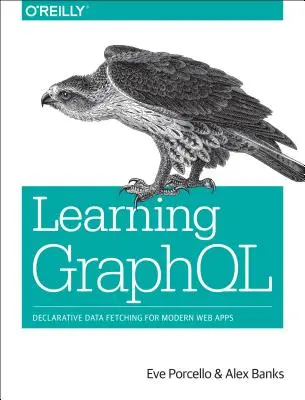 Învățarea Graphql: Obținerea declarativă de date pentru aplicații web moderne - Learning Graphql: Declarative Data Fetching for Modern Web Apps