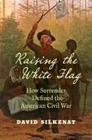 Ridicarea steagului alb: Cum capitularea a definit Războiul Civil American - Raising the White Flag: How Surrender Defined the American Civil War