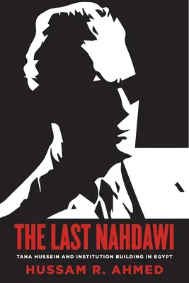 Ultimul Nahdawi: Taha Hussein și consolidarea instituțiilor în Egipt - The Last Nahdawi: Taha Hussein and Institution Building in Egypt