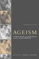 Ageismul, ediția a doua: Stereotipuri și prejudecăți împotriva persoanelor în vârstă - Ageism, Second Edition: Stereotyping and Prejudice Against Older Persons